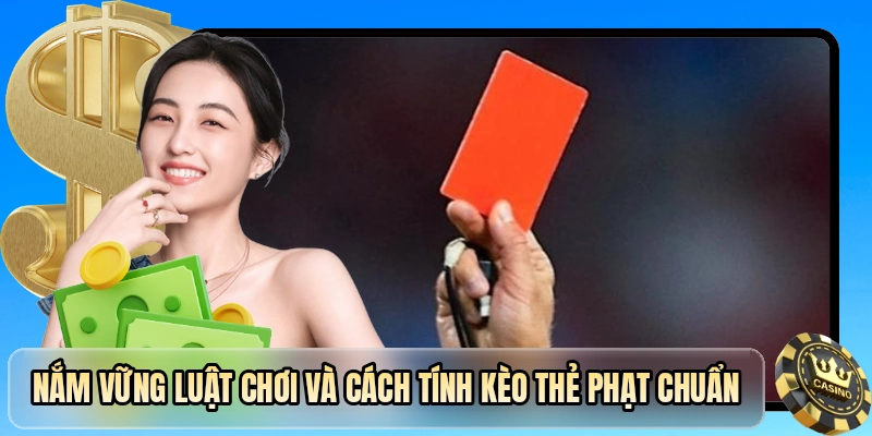 Nắm vững luật chơi v&agrave; c&aacute;ch t&iacute;nh k&egrave;o thẻ phạt chuẩn