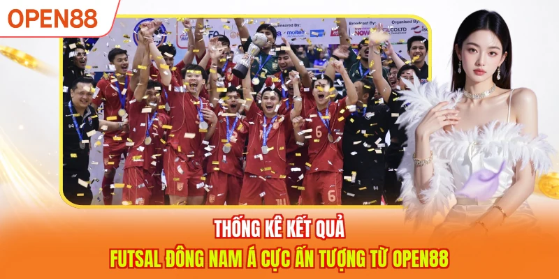 Thống k&ecirc; kết quả Futsal Đ&ocirc;ng Nam &Aacute; cực ấn tượng từ OPEN88